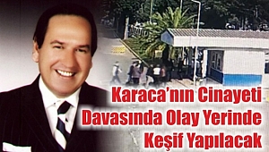 Karaca’nın Cinayeti Davasında Olay Yerinde Keşif Yapılacak