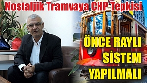 Nostaljik Tramvaya CHP Tepkisi ‘ÖNCE RAYLI SİSTEM YAPILMALI’