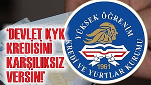 ‘DEVLET KYK KREDİSİNİ KARŞILIKSIZ VERSİN!’