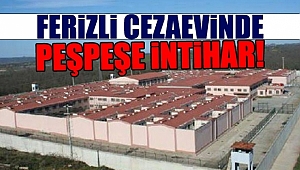 Ferizli Cezaevinde Peşpeşe İntihar!
