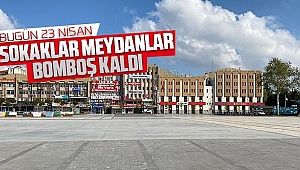 23 Nisan'da Sokaklar Meydanlar Bomboş Kaldı
