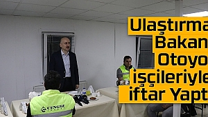 Ulaştırma Bakanı Otoyol İşçileriyle İftar Yaptı