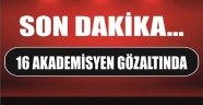 16 AKADEMİSYEN GÖZALTINDA