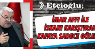 Etçioğlu: 'İmar Affı İle İskanı Karıştıran Kafaya Sadece Gülerim'