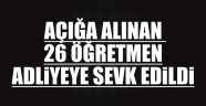 Açığa Alınan 26 Öğretmen Adliyeye Sevk Edildi